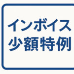 消費税のインボイス少額特例とは？１万円未満の要件まとめ
